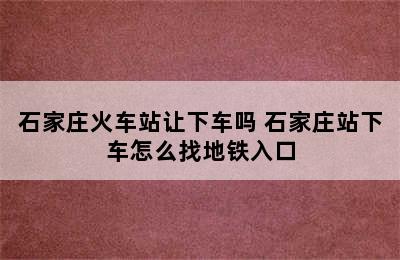 石家庄火车站让下车吗 石家庄站下车怎么找地铁入口